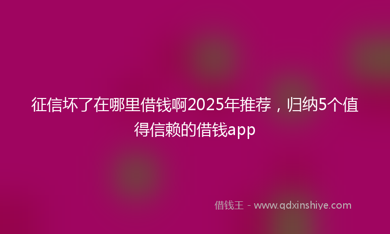 征信坏了在哪里借钱啊2025年推荐，归纳5个值得信赖的借钱app