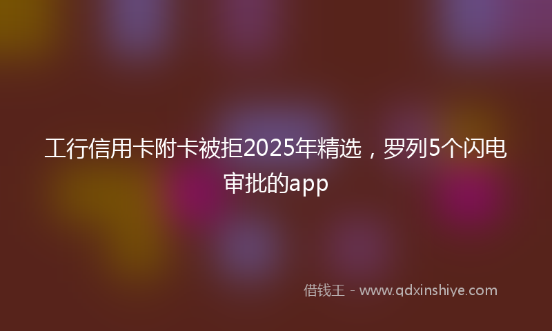 工行信用卡附卡被拒2025年精选，罗列5个闪电审批的app