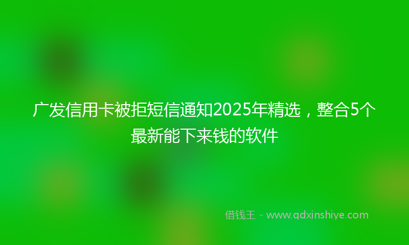 广发信用卡被拒短信通知2025年精选，整合5个最新能下来钱的软件
