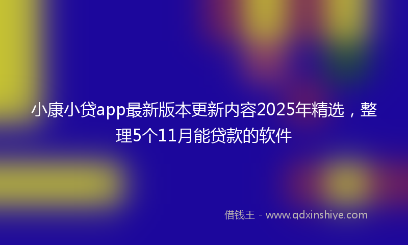 小康小贷app最新版本更新内容2025年精选，整理5个11月能贷款的软件