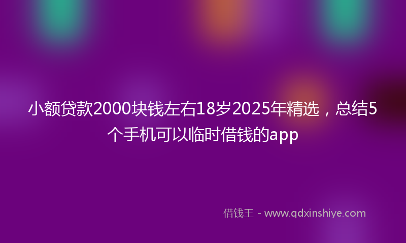 小额贷款2000块钱左右18岁2025年精选，总结5个手机可以临时借钱的app