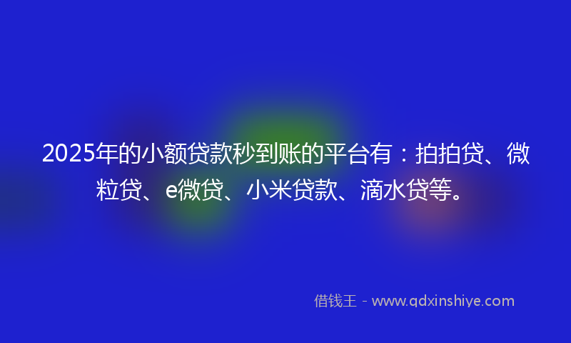 2025年的小额贷款秒到账的平台有：拍拍贷、微粒贷、e微贷、小米贷款、滴水贷等。
