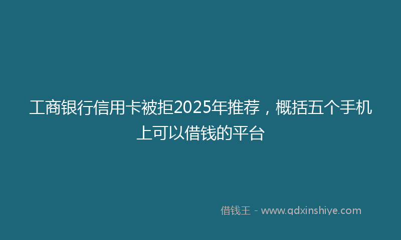 工商银行信用卡被拒2025年推荐，概括五个手机上可以借钱的平台