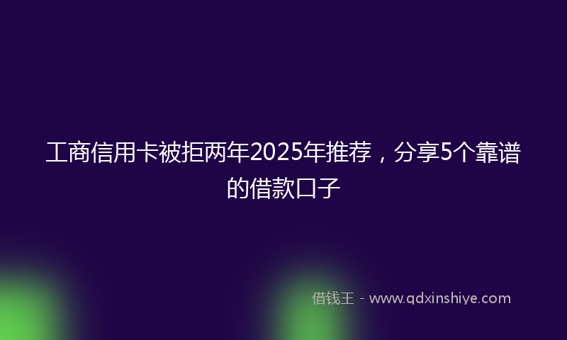 工商信用卡被拒两年2025年推荐，分享5个靠谱的借款口子