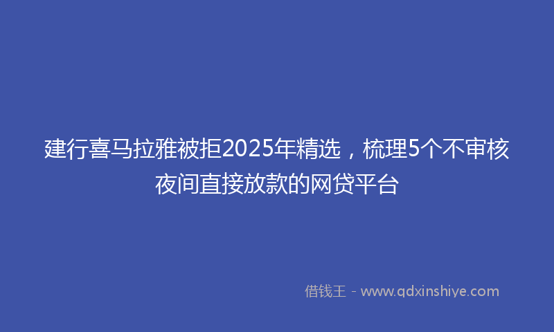 建行喜马拉雅被拒2025年精选，梳理5个不审核夜间直接放款的网贷平台