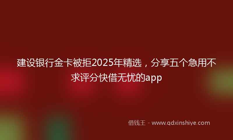 建设银行金卡被拒2025年精选，分享五个急用不求评分快借无忧的app