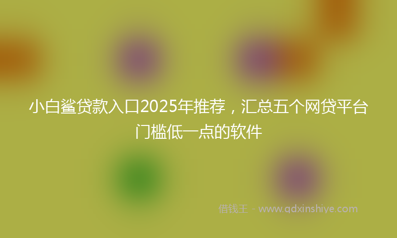 小白鲨贷款入口2025年推荐，汇总五个网贷平台门槛低一点的软件