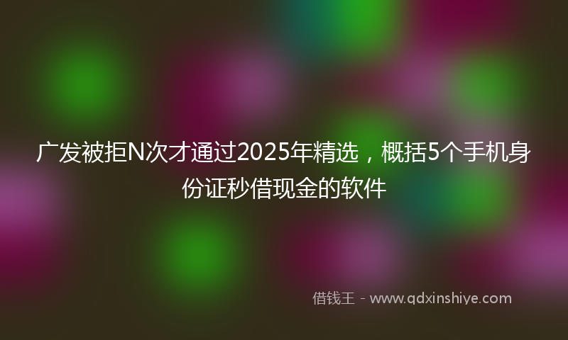 广发被拒N次才通过2025年精选，概括5个手机身份证秒借现金的软件