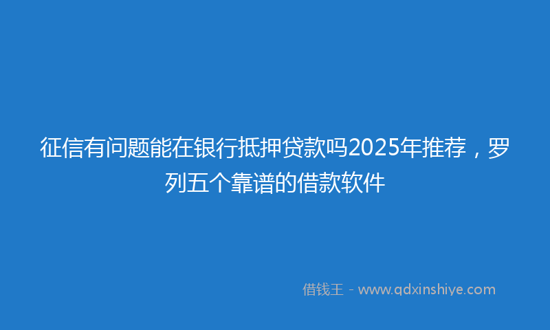 征信有问题能在银行抵押贷款吗2025年推荐，罗列五个靠谱的借款软件