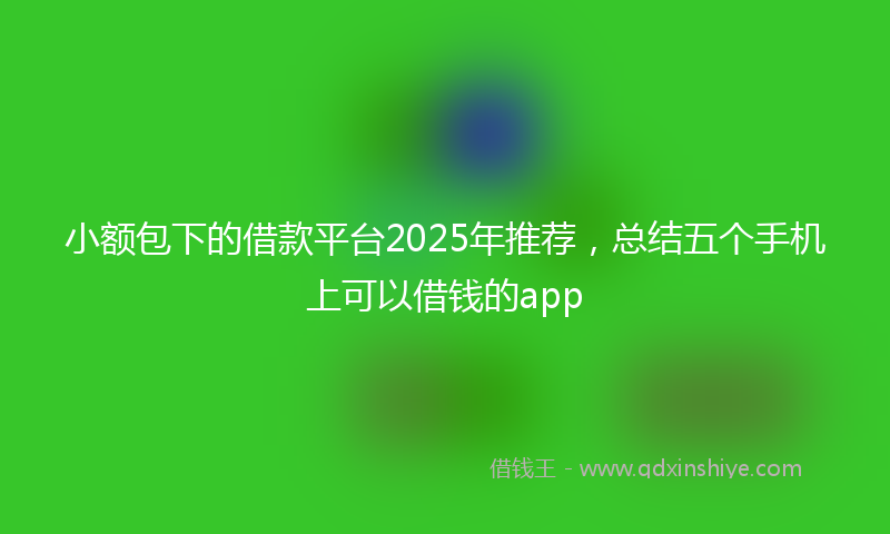 小额包下的借款平台2025年推荐，总结五个手机上可以借钱的app