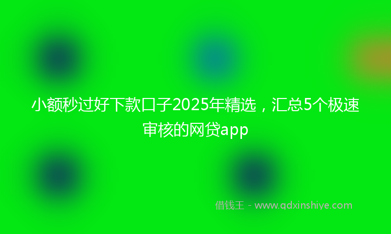小额秒过好下款口子2025年精选，汇总5个极速审核的网贷app