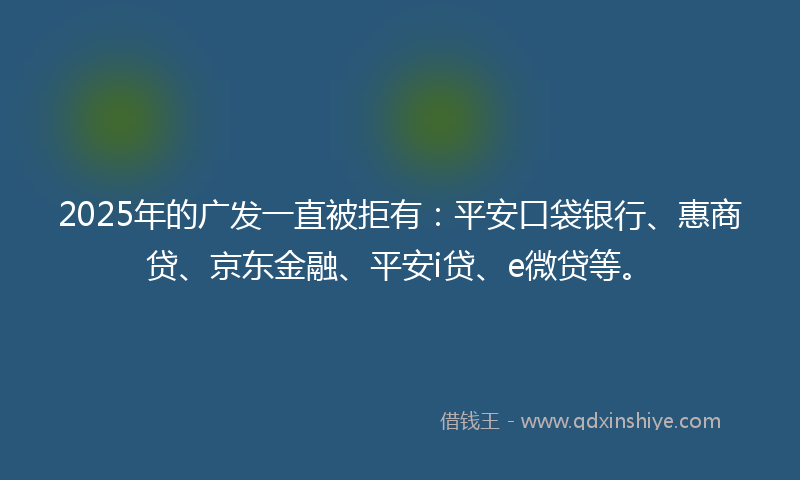 2025年的广发一直被拒有：平安口袋银行、惠商贷、京东金融、平安i贷、e微贷等。