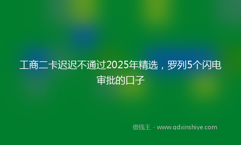 工商二卡迟迟不通过2025年精选，罗列5个闪电审批的口子