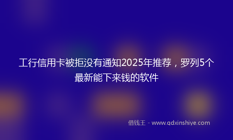 工行信用卡被拒没有通知2025年推荐，罗列5个最新能下来钱的软件