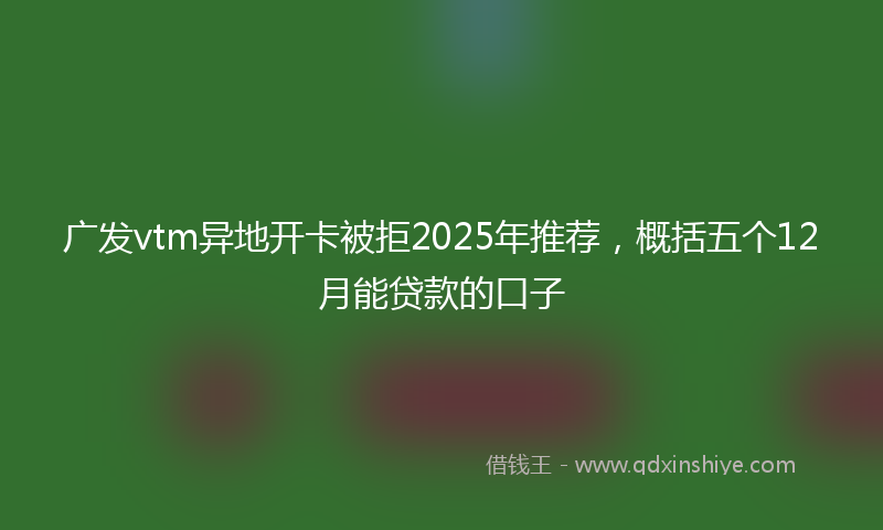 广发vtm异地开卡被拒2025年推荐，概括五个12月能贷款的口子