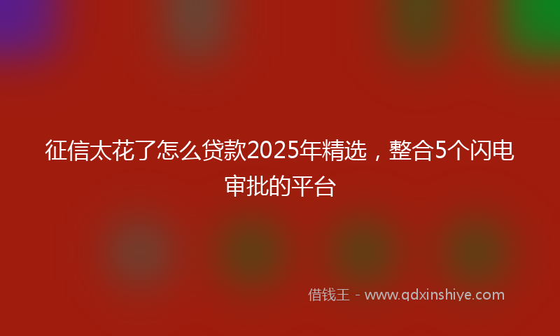 征信太花了怎么贷款2025年精选，整合5个闪电审批的平台