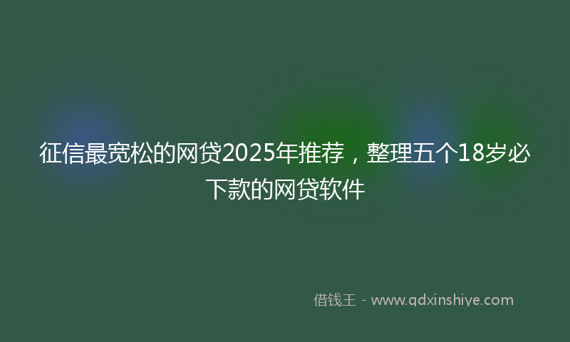 征信最宽松的网贷2025年推荐，整理五个18岁必下款的网贷软件