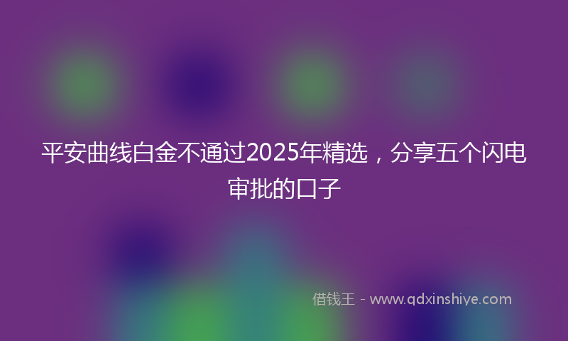 平安曲线白金不通过2025年精选，分享五个闪电审批的口子