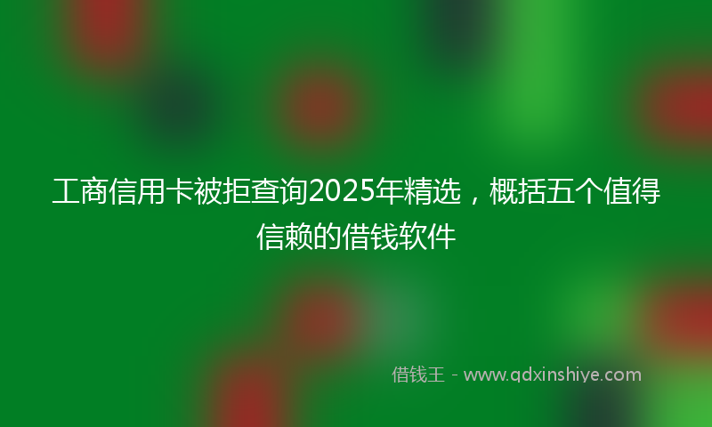 工商信用卡被拒查询2025年精选，概括五个值得信赖的借钱软件