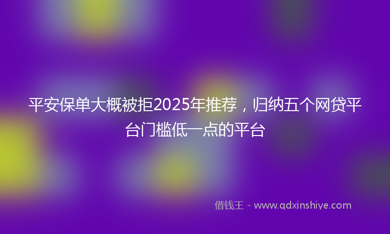 平安保单大概被拒2025年推荐，归纳五个网贷平台门槛低一点的平台