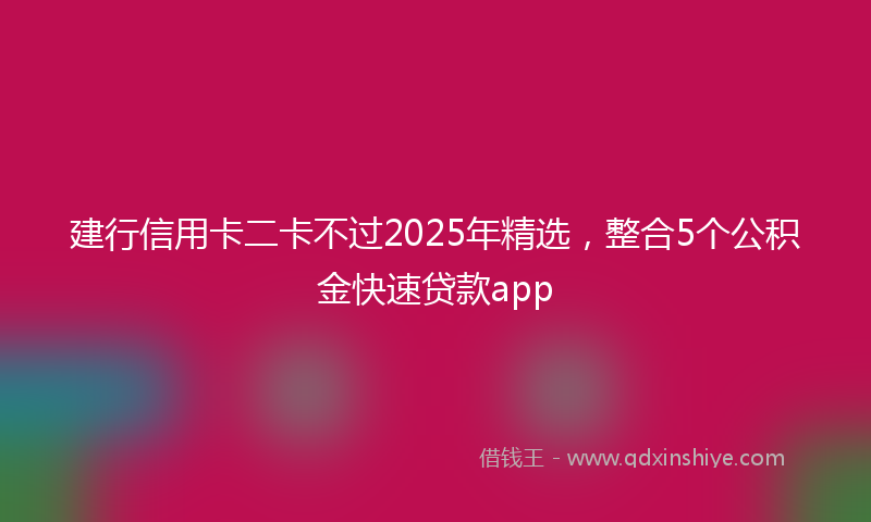 建行信用卡二卡不过2025年精选，整合5个公积金快速贷款app