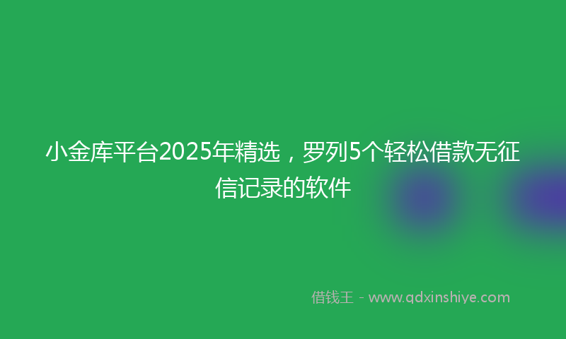 小金库平台2025年精选，罗列5个轻松借款无征信记录的软件