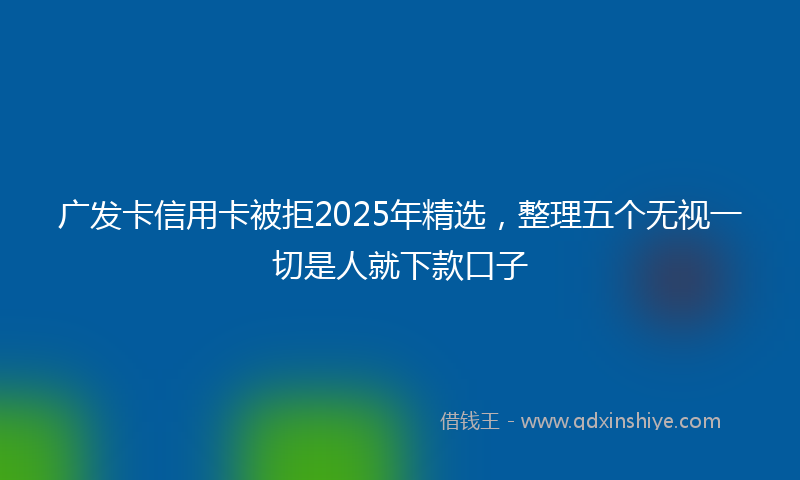 广发卡信用卡被拒2025年精选，整理五个无视一切是人就下款口子