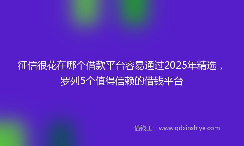 征信很花在哪个借款平台容易通过2025年精选，罗列5个值得信赖的借钱平台