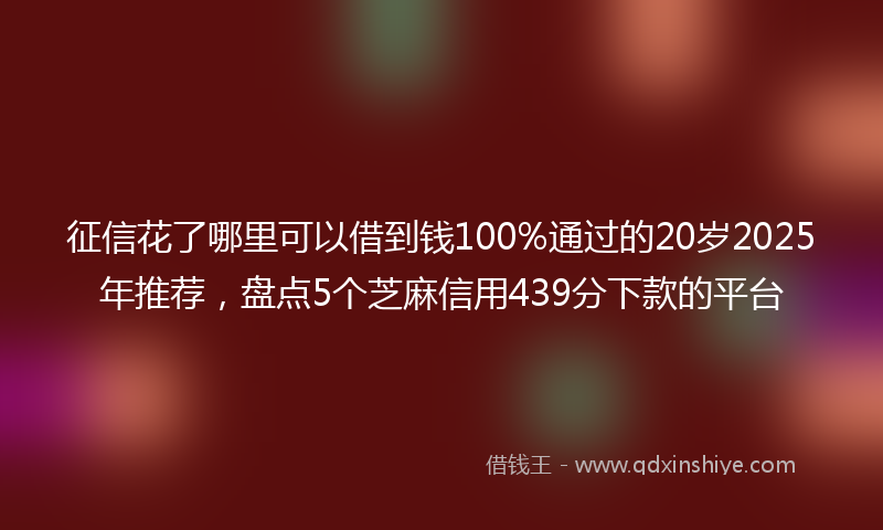 征信花了哪里可以借到钱100%通过的20岁2025年推荐，盘点5个芝麻信用439分下款的平台