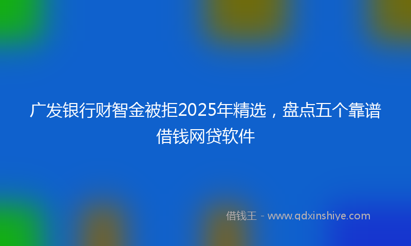 广发银行财智金被拒2025年精选，盘点五个靠谱借钱网贷软件
