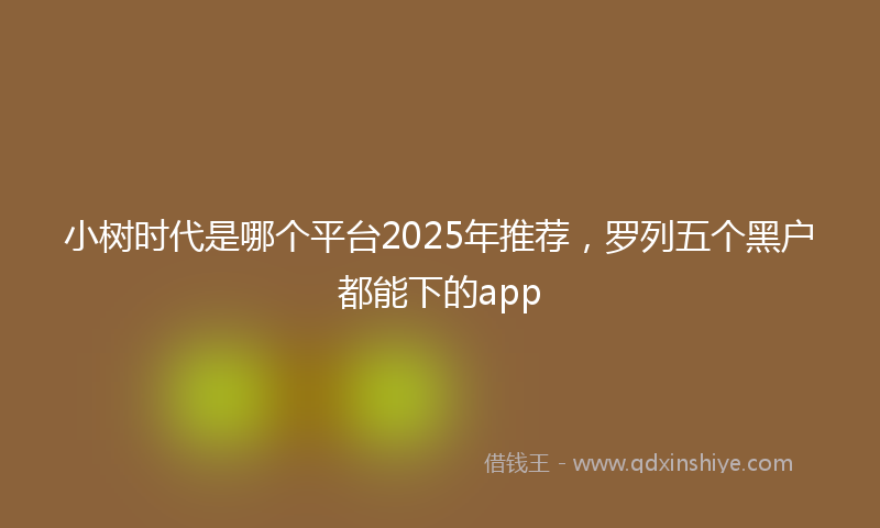 小树时代是哪个平台2025年推荐，罗列五个黑户都能下的app