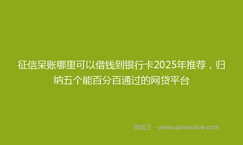 征信呆账哪里可以借钱到银行卡2025年推荐，归纳五个能百分百通过的网贷平台