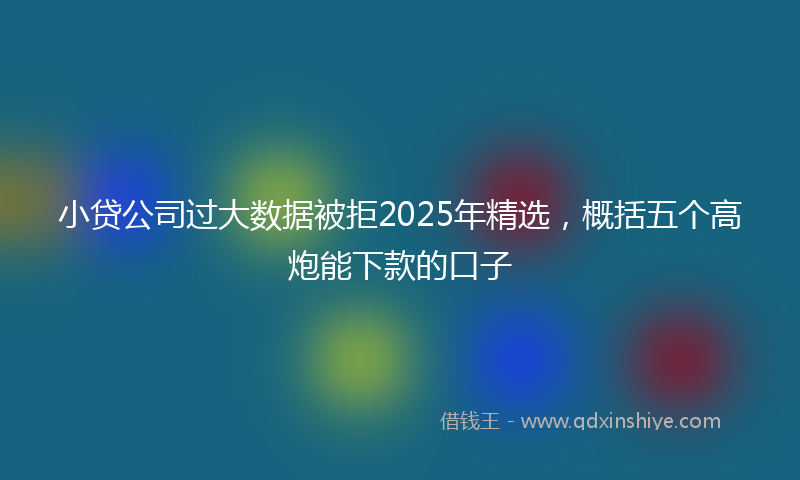 小贷公司过大数据被拒2025年精选，概括五个高炮能下款的口子