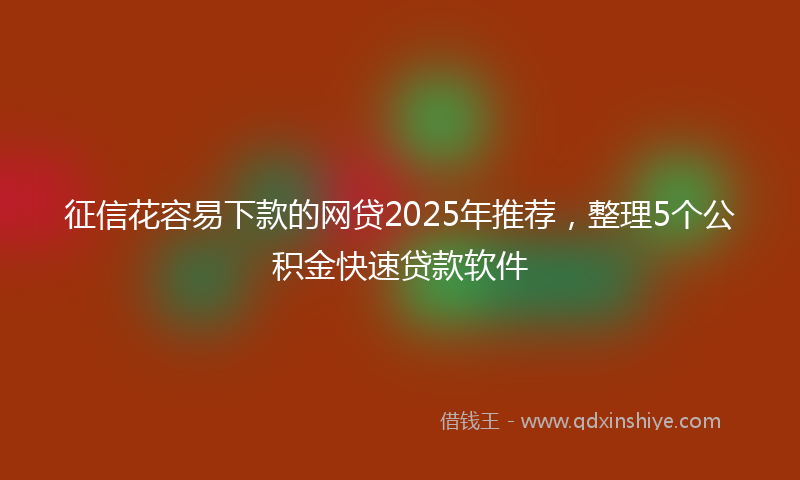 征信花容易下款的网贷2025年推荐，整理5个公积金快速贷款软件