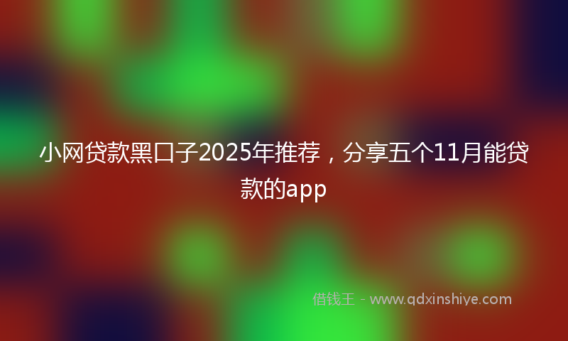 小网贷款黑口子2025年推荐，分享五个11月能贷款的app