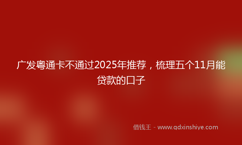 广发粤通卡不通过2025年推荐，梳理五个11月能贷款的口子