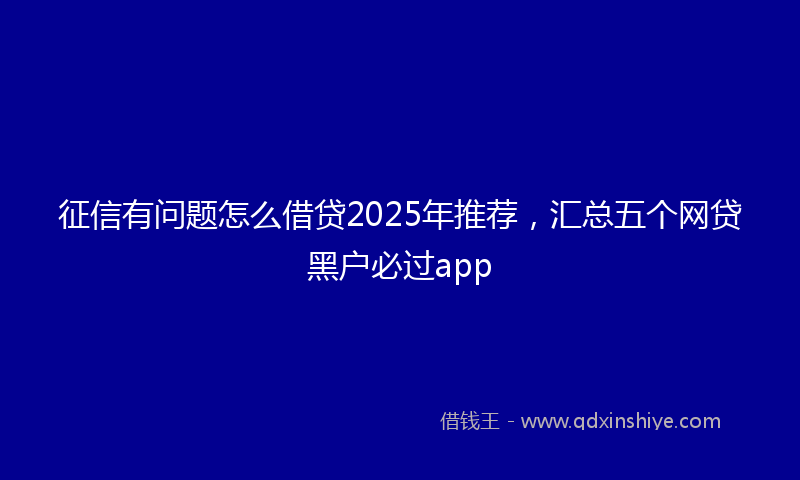 征信有问题怎么借贷2025年推荐，汇总五个网贷黑户必过app