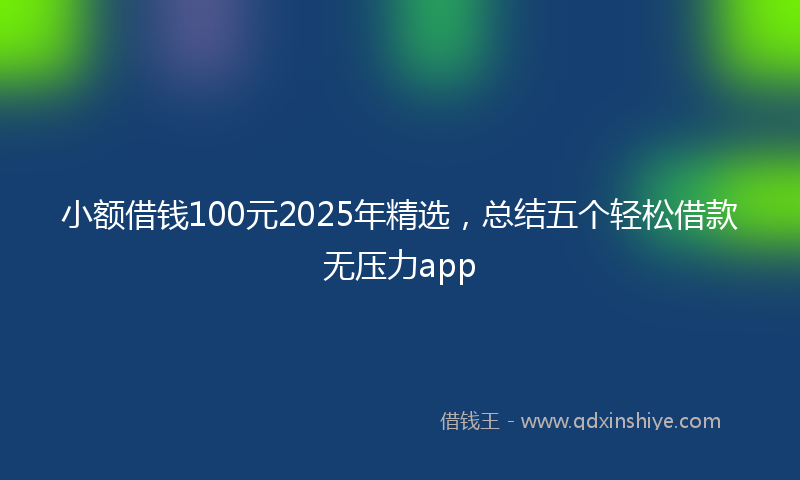 小额借钱100元2025年精选，总结五个轻松借款无压力app