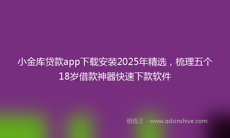 小金库贷款app下载安装2025年精选，梳理五个18岁借款神器快速下款软件