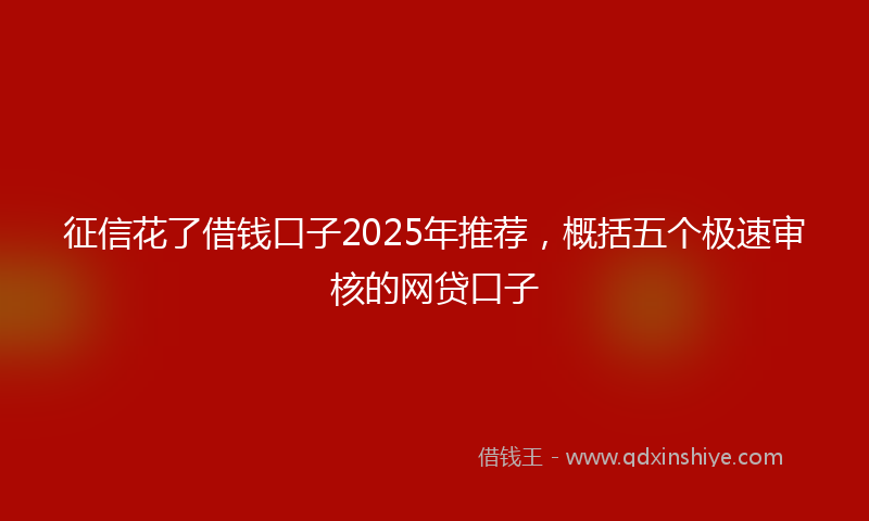 征信花了借钱口子2025年推荐，概括五个极速审核的网贷口子