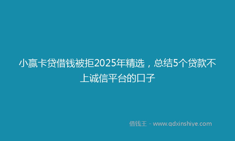小赢卡贷借钱被拒2025年精选，总结5个贷款不上诚信平台的口子
