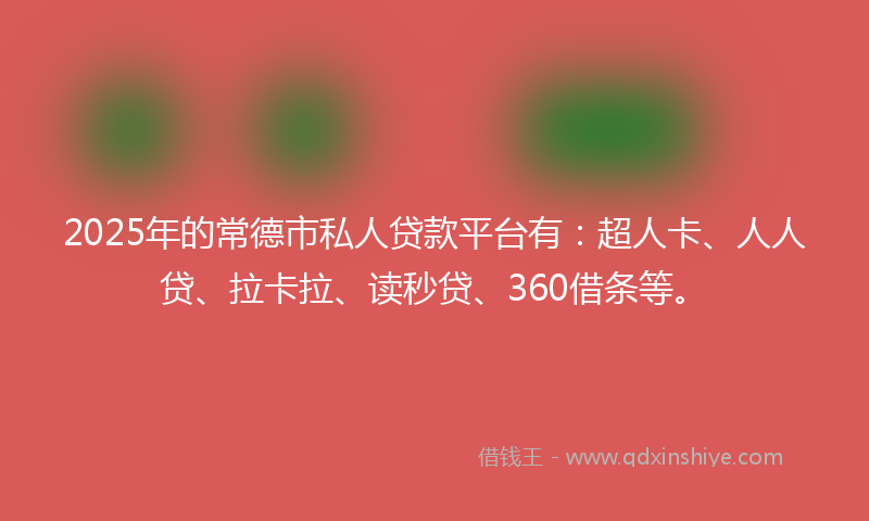 2025年的常德市私人贷款平台有：超人卡、人人贷、拉卡拉、读秒贷、360借条等。
