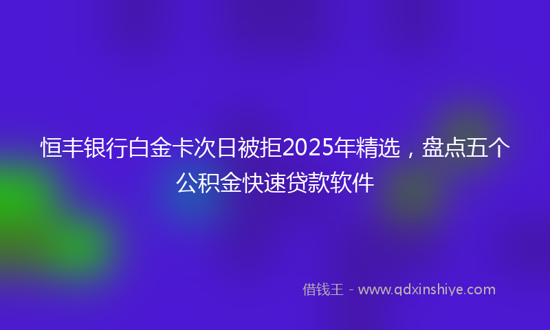恒丰银行白金卡次日被拒2025年精选，盘点五个公积金快速贷款软件
