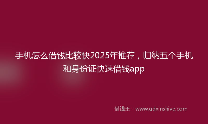 手机怎么借钱比较快2025年推荐，归纳五个手机和身份证快速借钱app