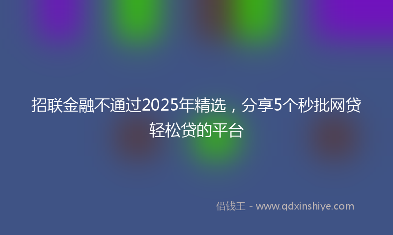 招联金融不通过2025年精选，分享5个秒批网贷轻松贷的平台