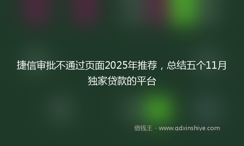 捷信审批不通过页面2025年推荐，总结五个11月独家贷款的平台
