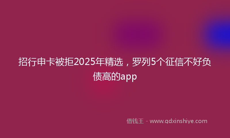 招行申卡被拒2025年精选，罗列5个征信不好负债高的app