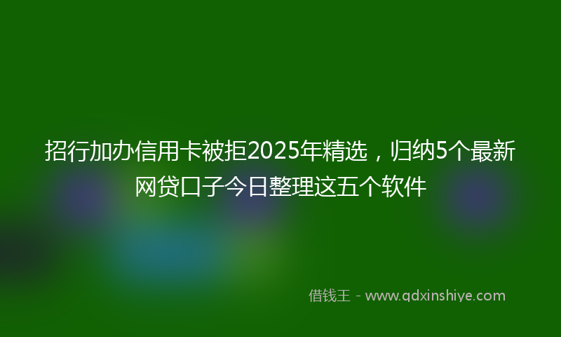 招行加办信用卡被拒2025年精选，归纳5个最新网贷口子今日整理这五个软件
