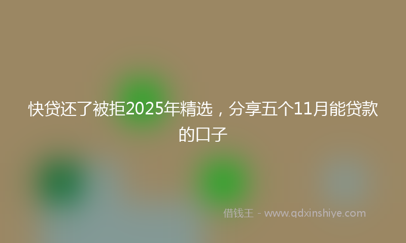 快贷还了被拒2025年精选，分享五个11月能贷款的口子