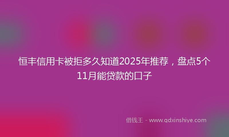 恒丰信用卡被拒多久知道2025年推荐，盘点5个11月能贷款的口子